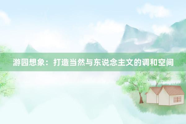 游园想象：打造当然与东说念主文的调和空间