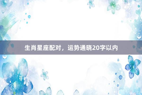 生肖星座配对，运势通晓20字以内