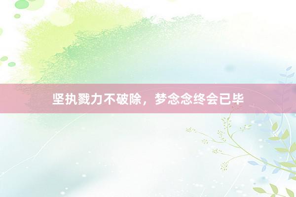 坚执戮力不破除，梦念念终会已毕