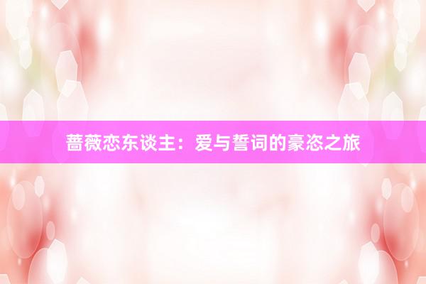 蔷薇恋东谈主：爱与誓词的豪恣之旅