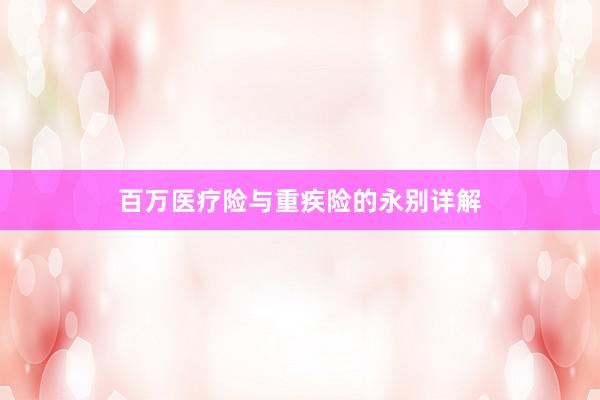 百万医疗险与重疾险的永别详解
