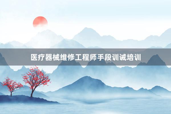 医疗器械维修工程师手段训诫培训