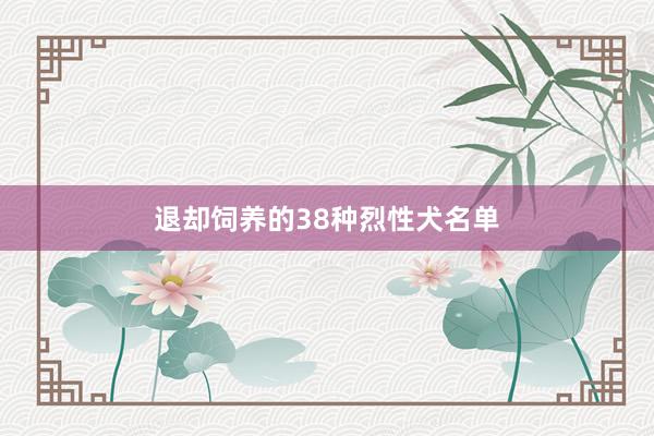 退却饲养的38种烈性犬名单