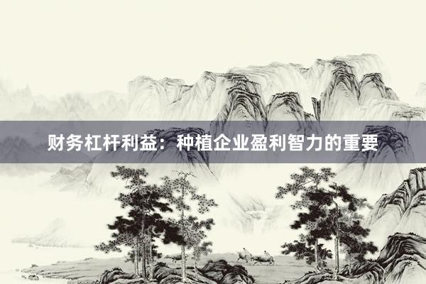 财务杠杆利益:种植企业盈利智力的重要
