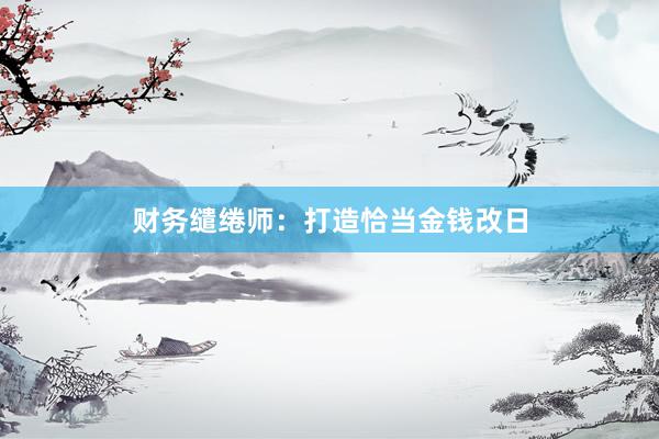财务缱绻师：打造恰当金钱改日