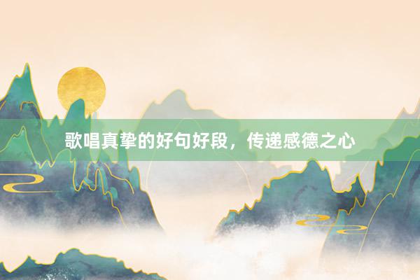 歌唱真挚的好句好段，传递感德之心